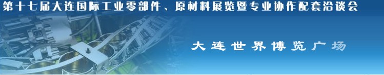 第十七屆大連國際工業(yè)零部件、原材料展覽暨專業(yè)協(xié)作配套洽談會