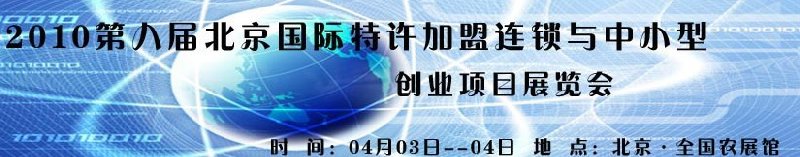 2010第九屆北京國際特許加盟連鎖與中小型創(chuàng)業(yè)項目展覽會