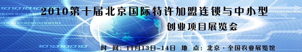 2010第十屆北京國際特許加盟連鎖與中小型創(chuàng)業(yè)項(xiàng)目展覽會(huì)