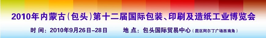 2010內(nèi)蒙古第十二屆國際包裝、印刷及造紙工業(yè)博覽會(huì)