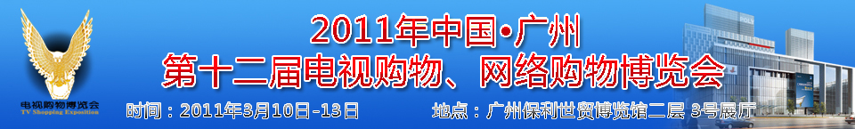 2011中國(guó)廣州第十二屆電視購(gòu)物博覽會(huì)暨廣州第七屆網(wǎng)絡(luò)購(gòu)物展覽會(huì)中國(guó)電視購(gòu)物博覽會(huì)暨網(wǎng)絡(luò)購(gòu)物展覽會(huì)