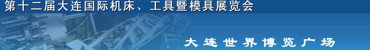 2011第十二屆大連國際機(jī)床展覽會、工具暨模具展覽會