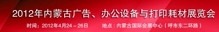 2012年內(nèi)蒙古廣告設(shè)備、辦公設(shè)備與打印耗材展覽會(huì)