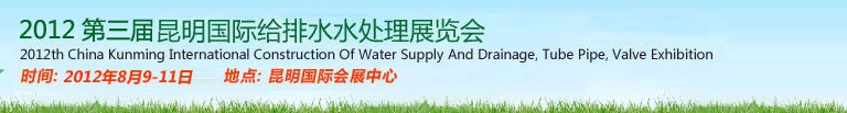 2012第三屆昆明國際給排水水處理展覽會云南國際給排水、水處理及管泵閥展覽會