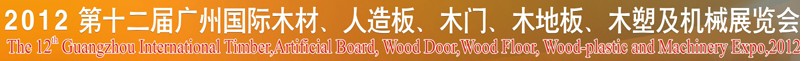 2012第十二屆廣州國(guó)際木材、人造板、木門(mén)、木地板、裝飾紙、木塑及機(jī)械展覽會(huì)