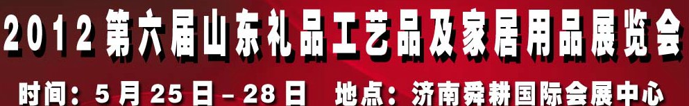 2012第六屆山東禮品、工藝品及家居用品（濟(jì)南）博覽會(huì)