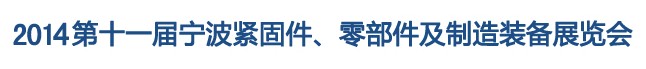 2014第11屆寧波緊固件、零部件及制造裝備展覽會(huì)