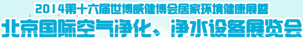 2014第十六屆世博威健博會居家環(huán)境健康展暨北京國際空氣凈化、凈水設(shè)備展覽會