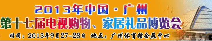 2013中國(guó)廣州第十七屆電視購(gòu)物、家居禮品博覽會(huì)