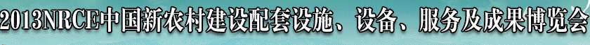 2013NRCE中國新農(nóng)村建設(shè)配套設(shè)施、設(shè)備、服務(wù)及成果博覽會