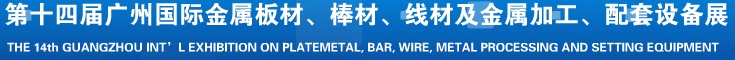 2014第十五屆廣州國際金屬板材、管材、棒材、線材及金屬加工、配套設(shè)備展覽會