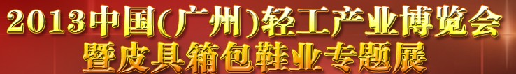 2013中國（廣州）輕工產(chǎn)業(yè)博覽會暨皮具、箱包、鞋業(yè)出口商品交易會