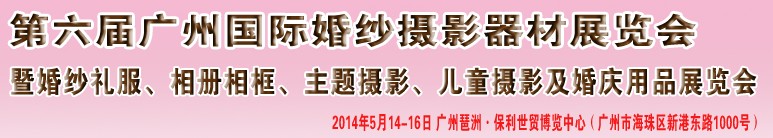 2014第六屆廣州婚紗攝影器件展覽會(huì)暨相冊相框、主題攝影及兒童攝影、婚慶用品展覽會(huì)