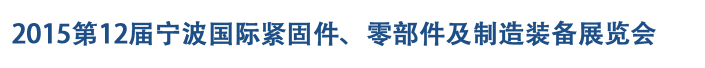 2015第12屆寧波緊固件、零部件及制造裝備展覽會