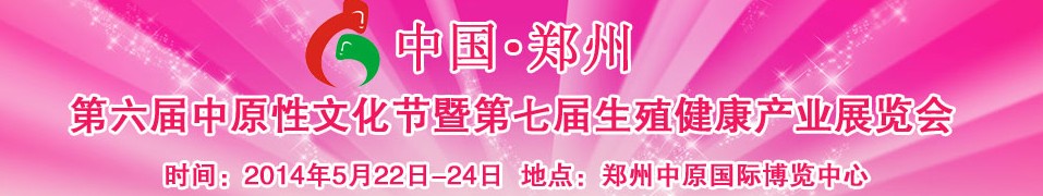 2014中國（鄭州）第六屆中原性文化節(jié)暨第七屆生殖健康產(chǎn)業(yè)展覽會(huì)