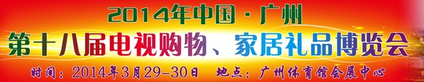 2014中國(guó)廣州第十八屆電視購(gòu)物、家居禮品博覽會(huì)