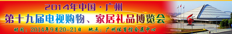 2014中國(guó)廣州第十九屆電視購(gòu)物、家居禮品博覽會(huì)