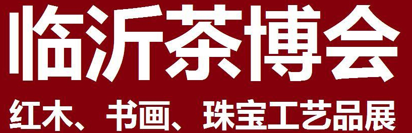 2014第四屆中國（臨沂）茶文化博覽會暨紅木家具、書畫、珠寶工藝品展<br>2014第五屆中國（臨沂）商博會---專題展