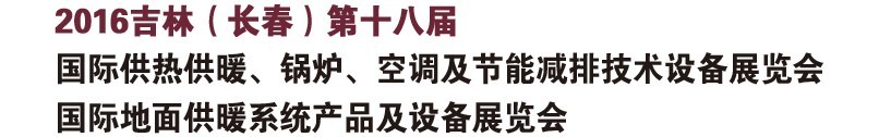 2016第十八屆吉林（長春）國際供熱供暖、鍋爐、空調及節(jié)能減排技術設備展覽會