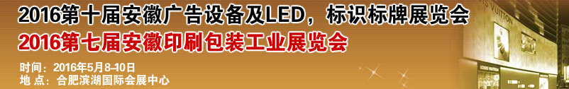 2016第十屆安徽廣告設(shè)備及LED、標識標牌展覽會<br>2016第七屆安徽印刷包裝工業(yè)展覽會