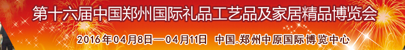 2016第十六屆中國鄭州國際禮品工藝品及家居精品博覽會(huì)