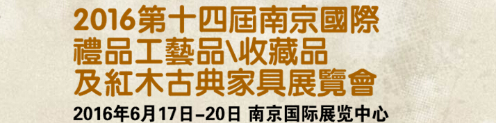 2016第十四屆南京國際禮品工藝品、藝術(shù)收藏品及紅木家具博覽會