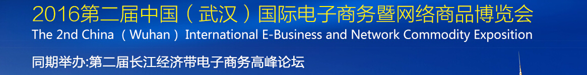 2016第二屆中國（武漢）國際電子商務暨網(wǎng)絡商品博覽會