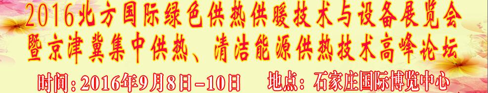 2016北方國(guó)際綠色供熱采暖、通風(fēng)、空調(diào)技術(shù)與設(shè)備展覽會(huì)<br>暨京津冀集中供熱、清潔能源供熱技術(shù)高峰論壇